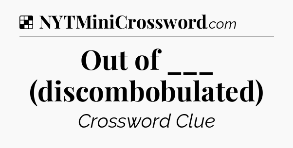 Solution: Out of ___ (discombobulated) - NYT Crossword