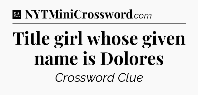 Title girl whose given name is Dolores - LA Times Crossword