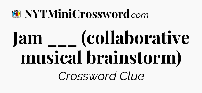 Jam ___ (collaborative musical brainstorm) Crossword Clue