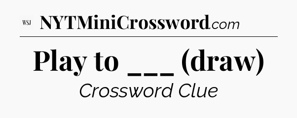 Play to ___ (draw) - WSJ Crossword
