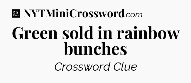 Green sold in rainbow bunches - LA Times Crossword