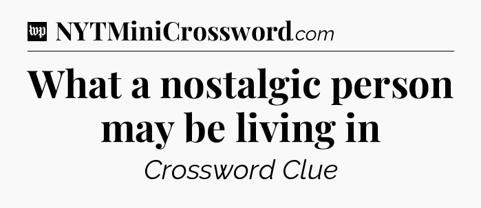 What a nostalgic person may be living in Crossword Clue