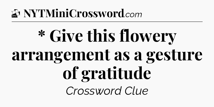 * Give this flowery arrangement as a gesture of gratitude - Daily Themed Classic Crossword