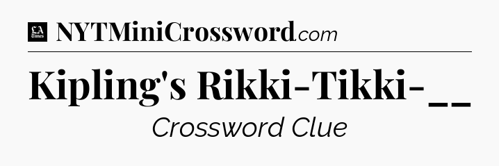 Kipling's Rikki-Tikki-__ - LA Times Crossword