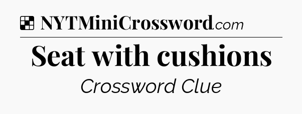 Solution: Seat with cushions - NYT Crossword
