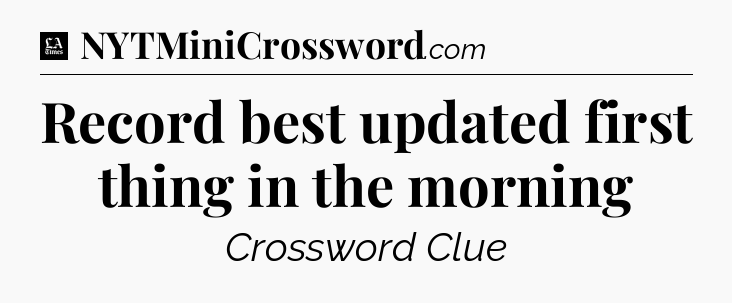 Record best updated first thing in the morning - LA Times Crossword