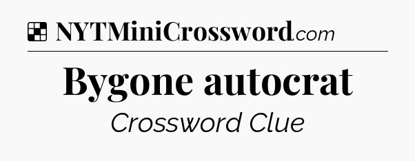 Solution: Bygone autocrat - NYT Crossword