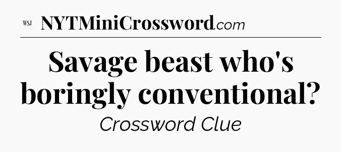 Savage beast who's boringly conventional - WSJ Crossword