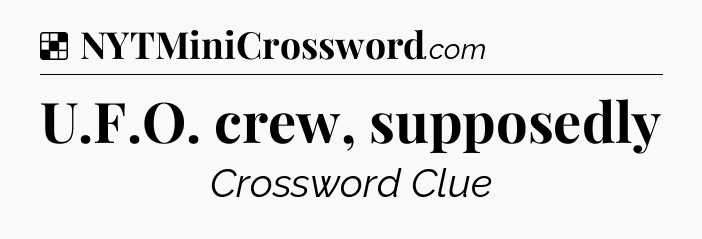 Solution: U.F.O. crew, supposedly - NYT Crossword