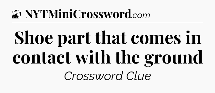 Shoe part that comes in contact with the ground - Daily Themed Classic Crossword