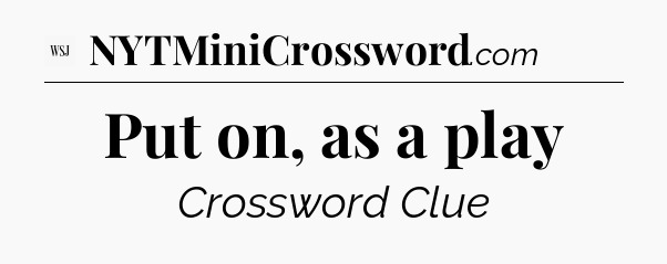 Put on, as a play - WSJ Crossword