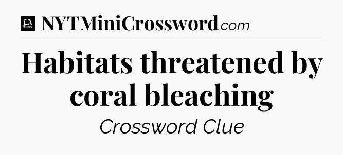 Habitats threatened by coral bleaching - LA Times Crossword