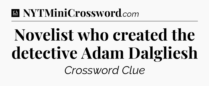 Novelist who created the detective Adam Dalgliesh - LA Times Crossword
