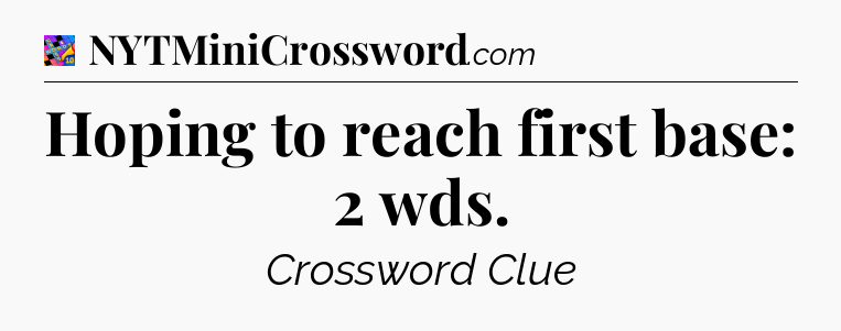 Hoping to reach first base: 2 wds Crossword Clue