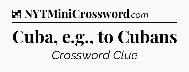 Solution: Cuba, e.g., to Cubans - NYT Crossword