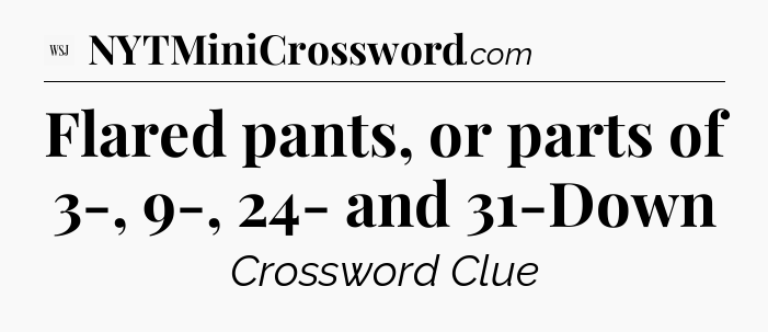 Flared pants, or parts of 3-, 9-, 24- and 31-Down - WSJ Crossword