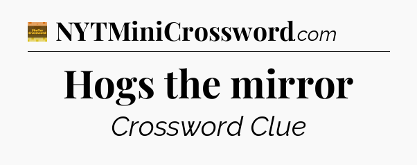 Hogs the mirror - Eugene Sheffer Crossword