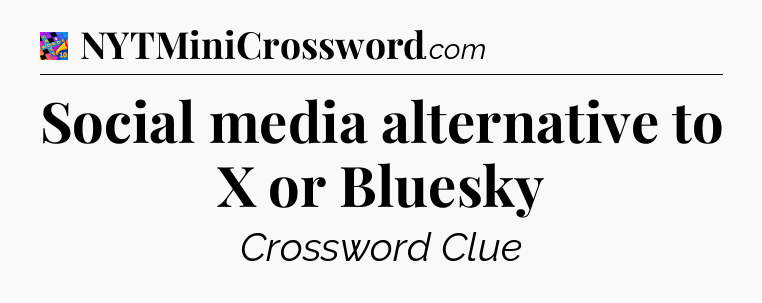 Social media alternative to X or Bluesky Crossword Clue