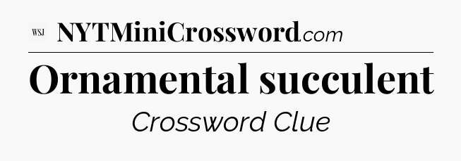 Ornamental succulent - WSJ Crossword