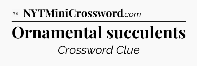 Ornamental succulents - WSJ Crossword