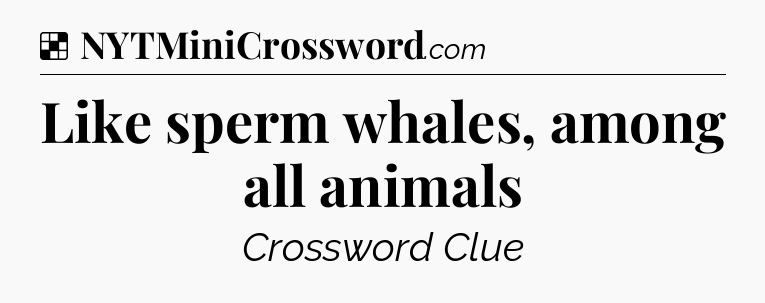 Solution: Like sperm whales, among all animals - NYT Crossword