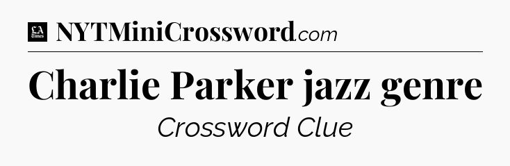 Charlie Parker jazz genre - LA Times Crossword