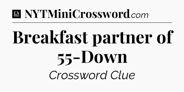 Breakfast partner of 55-Down - LA Times Crossword