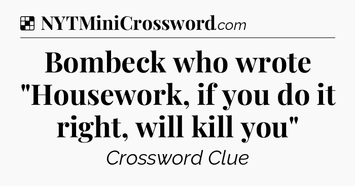 Solution: Bombeck who wrote 