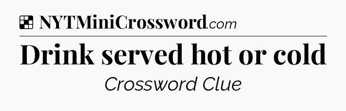 Solution: Drink served hot or cold - NYT Crossword