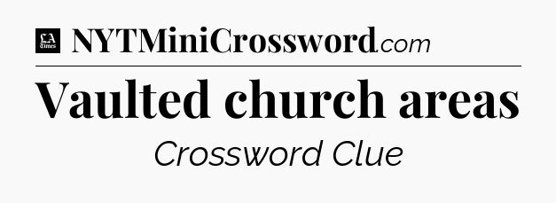 Vaulted church areas - LA Times Crossword