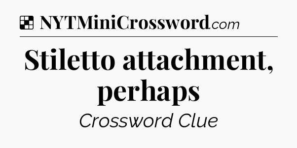 Solution: Stiletto attachment, perhaps - NYT Crossword
