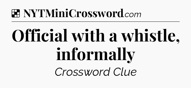 Solution: Official with a whistle, informally - NYT Crossword