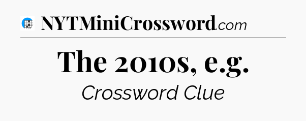The 2010s, e.g Crossword Clue