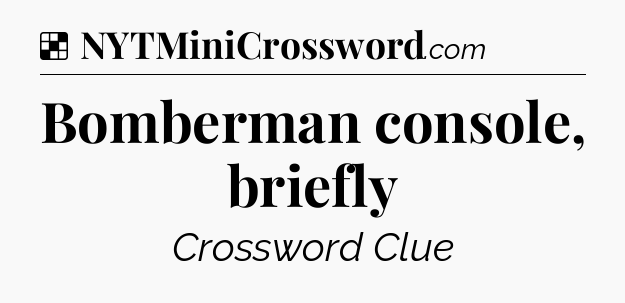 Solution: Bomberman console, briefly - NYT Crossword