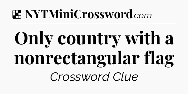 Solution: Only country with a nonrectangular flag - NYT Crossword