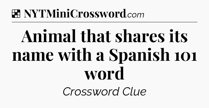 Solution: Animal that shares its name with a Spanish 101 word - NYT Crossword