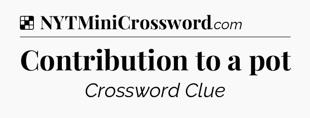 Solution: Contribution to a pot - NYT Crossword