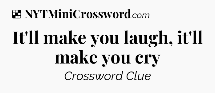 Solution: It'll make you laugh, it'll make you cry - NYT Crossword