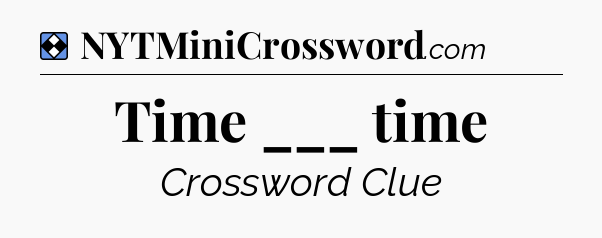 Solution: Time ___ time - NYT Mini Crossword