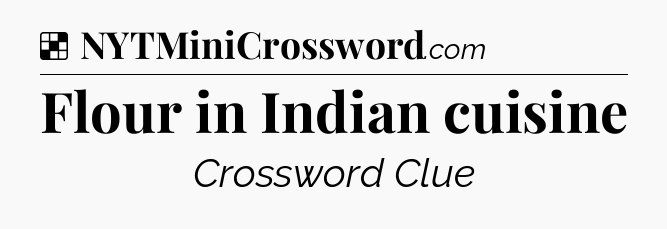 Solution: Flour in Indian cuisine - NYT Crossword