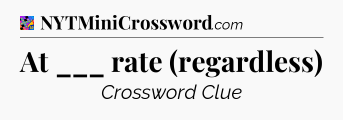 At ___ rate (regardless) Crossword Clue