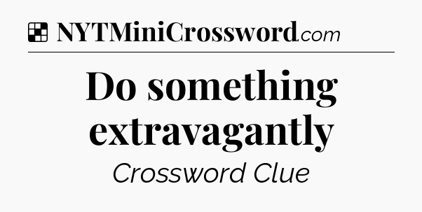 Solution: Do something extravagantly - NYT Crossword