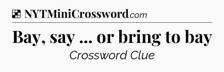 Solution: Bay, say ... or bring to bay - NYT Crossword