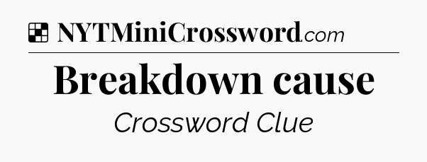 Solution: Breakdown cause - NYT Crossword