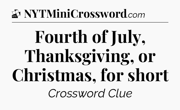 Fourth of July, Thanksgiving, or Christmas, for short - Daily Themed Classic Crossword