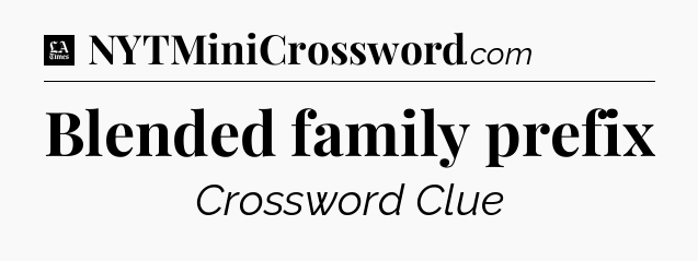 Blended family prefix - LA Times Crossword