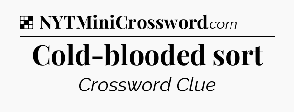 Solution: Cold-blooded sort - NYT Crossword