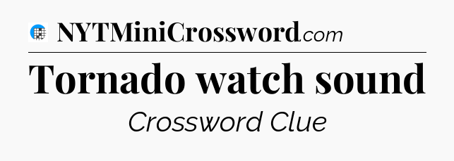 Tornado watch sound Crossword Clue