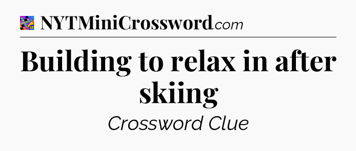 Building to relax in after skiing Crossword Clue