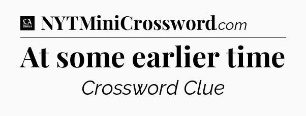 At some earlier time - LA Times Crossword